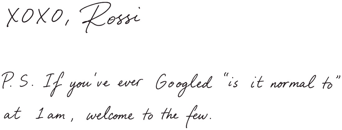 xoxo, Rossi. P.S. If you've ever Googled "is it normal to" at 1am, welcome to the few.